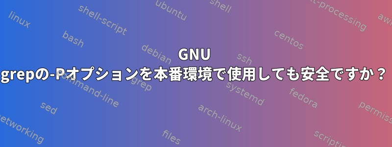 GNU grepの-Pオプションを本番環境で使用しても安全ですか？