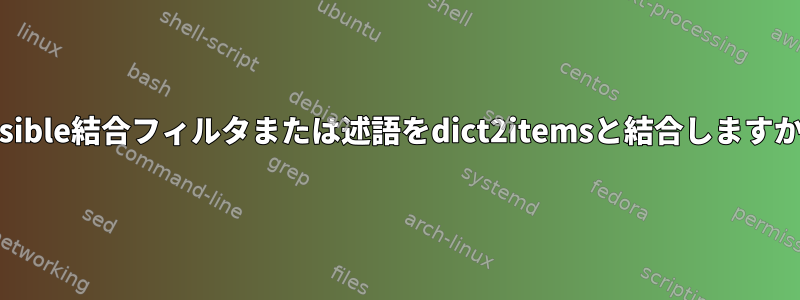 Ansible結合フィルタまたは述語をdict2itemsと結合しますか？