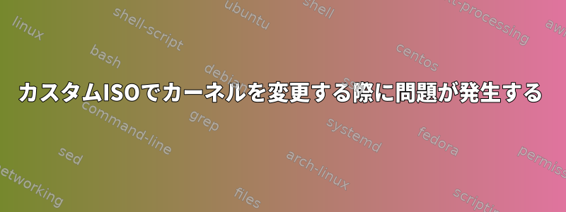 カスタムISOでカーネルを変更する際に問題が発生する