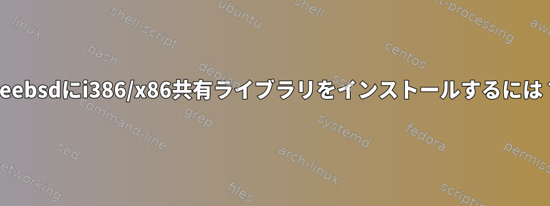 freebsdにi386/x86共有ライブラリをインストールするには？