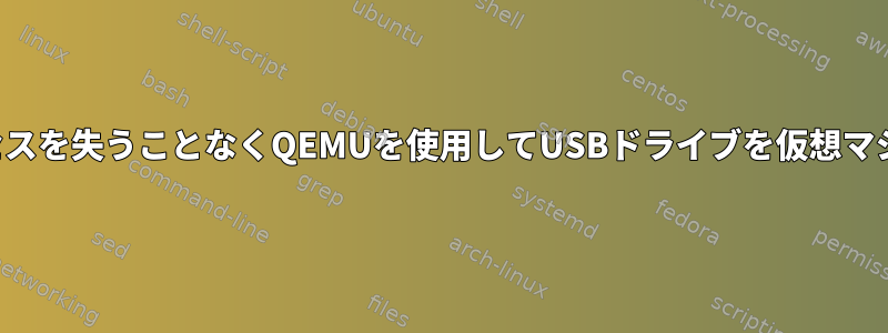 ホストオペレーティングシステムへのアクセスを失うことなくQEMUを使用してUSBドライブを仮想マシンに転送するにはどうすればよいですか？