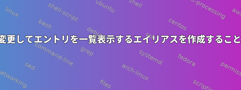 ディレクトリを変更してエントリを一覧表示するエイリアスを作成することはできません。