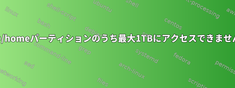 私の/homeパーティションのうち最大1TBにアクセスできません。