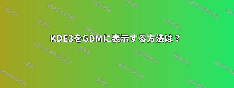 KDE3をGDMに表示する方法は？