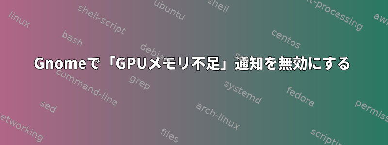 Gnomeで「GPUメモリ不足」通知を無効にする