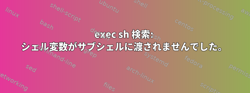 exec sh 検索: シェル変数がサブシェルに渡されませんでした。