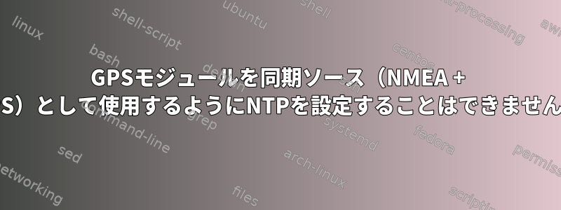 GPSモジュールを同期ソース（NMEA + PPS）として使用するようにNTPを設定することはできません。