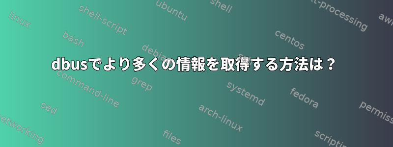 dbusでより多くの情報を取得する方法は？