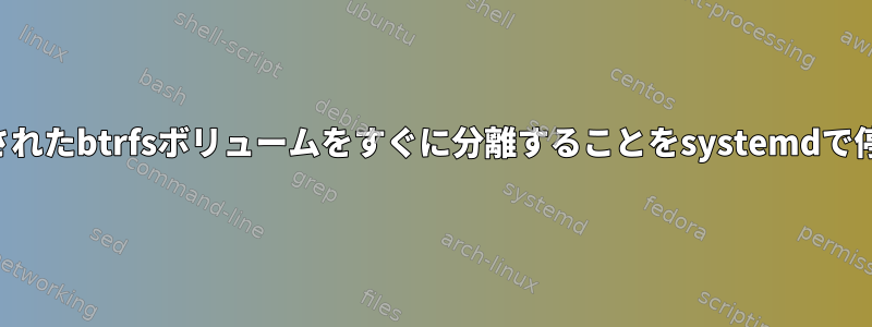 ダウングレードされたbtrfsボリュームをすぐに分離することをsystemdで停止する方法は？