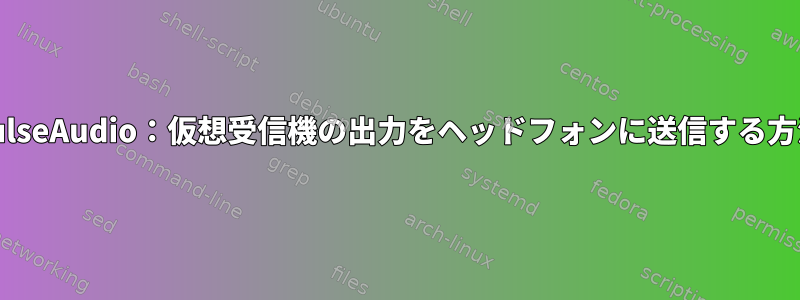 PulseAudio：仮想受信機の出力をヘッドフォンに送信する方法