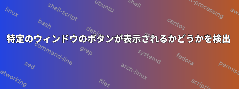 特定のウィンドウのボタンが表示されるかどうかを検出