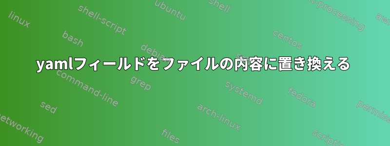 yamlフィールドをファイルの内容に置き換える