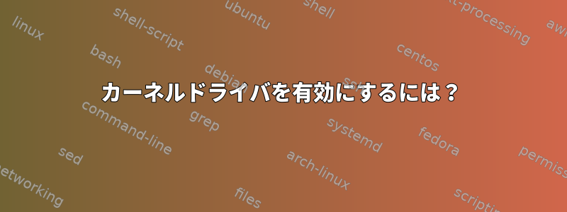 カーネルドライバを有効にするには？