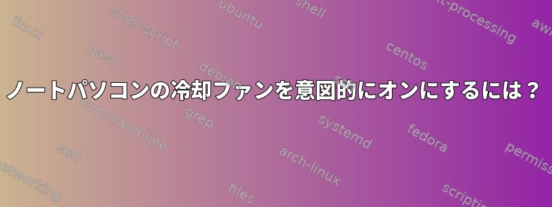 ノートパソコンの冷却ファンを意図的にオンにするには？