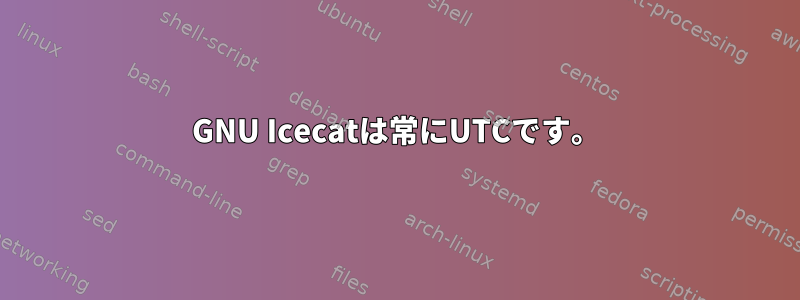 GNU Icecatは常にUTCです。