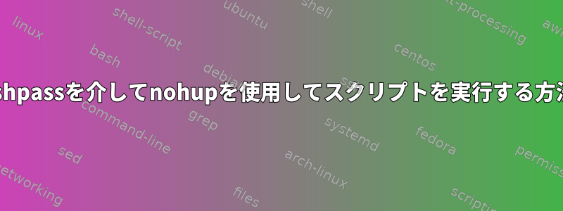 sshpassを介してnohupを使用してスクリプトを実行する方法