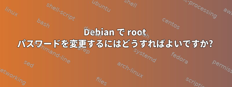 Debian で root パスワードを変更するにはどうすればよいですか?