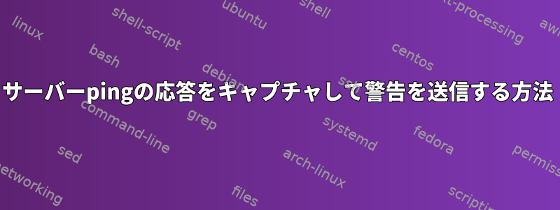 サーバーpingの応答をキャプチャして警告を送信する方法