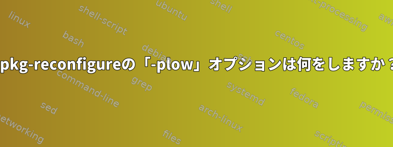 dpkg-reconfigureの「-plow」オプションは何をしますか？