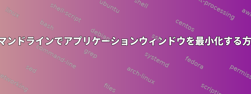 コマンドラインでアプリケーションウィンドウを最小化する方法