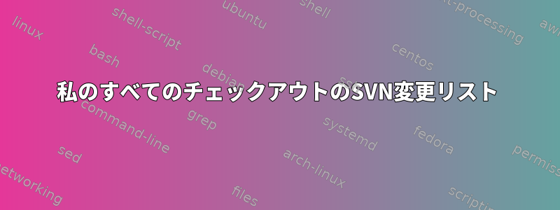 私のすべてのチェックアウトのSVN変更リスト