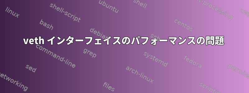 veth インターフェイスのパフォーマンスの問題