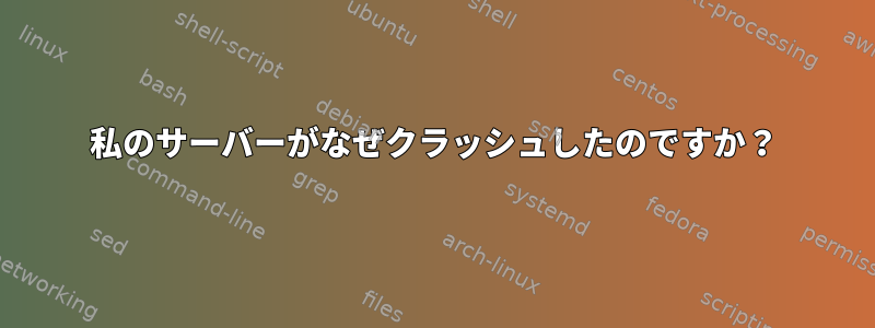 私のサーバーがなぜクラッシュしたのですか？