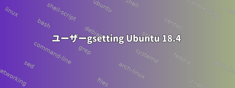 ユーザーgsetting Ubuntu 18.4