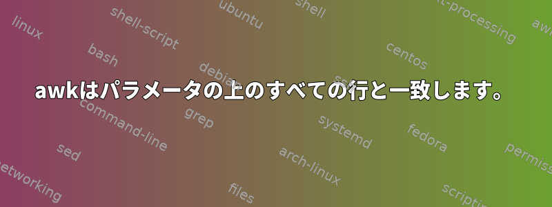 awkはパラメータの上のすべての行と一致します。