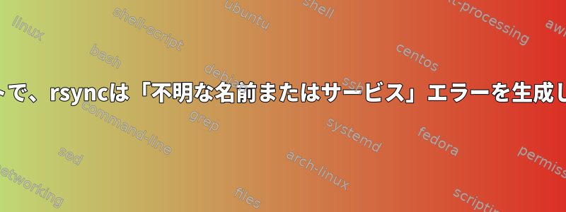 リモートで、rsyncは「不明な名前またはサービス」エラーを生成します。