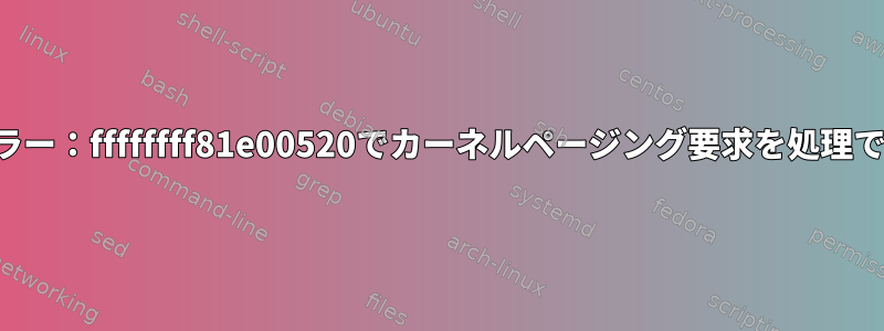 カーネルエラー：ffffffff81e00520でカーネルページング要求を処理できません。