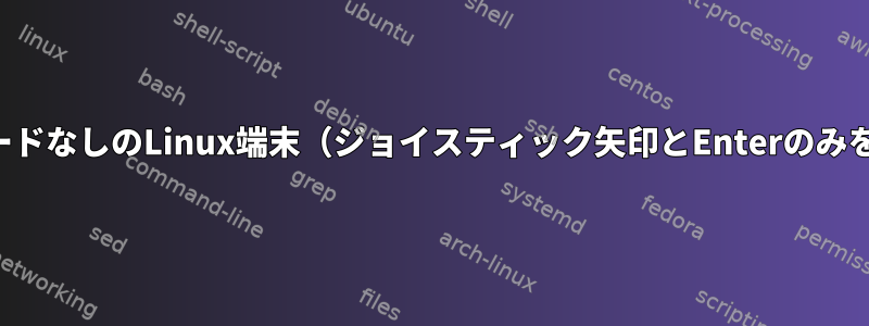 キーボードなしのLinux端末（ジョイスティック矢印とEnterのみを使用）