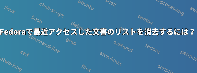 Fedoraで最近アクセスした文書のリストを消去するには？