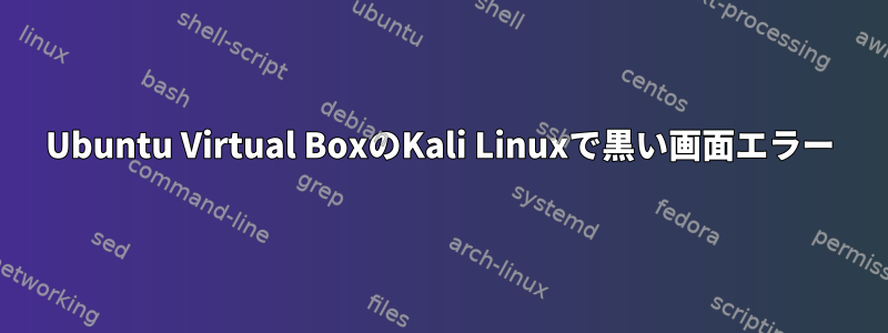 Ubuntu Virtual BoxのKali Linuxで黒い画面エラー