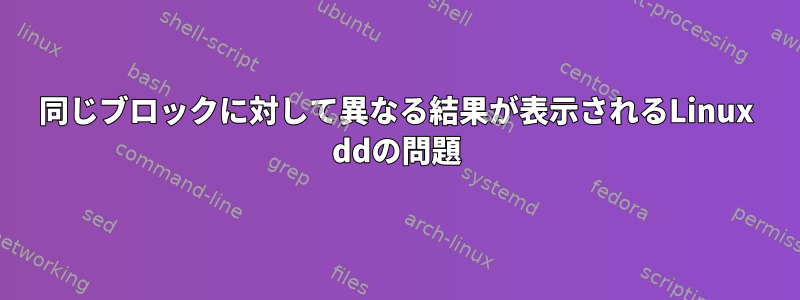 同じブロックに対して異なる結果が表示されるLinux ddの問題