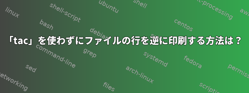 「tac」を使わずにファイルの行を逆に印刷する方法は？