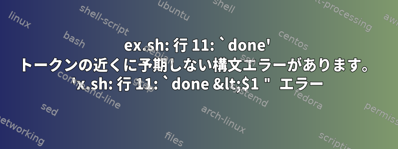 ex.sh: 行 11: `done' トークンの近くに予期しない構文エラーがあります。 'x.sh: 行 11: `done &lt;$1 " エラー