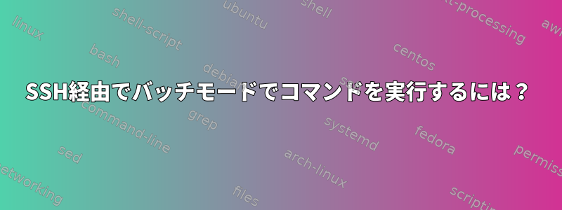 SSH経由でバッチモードでコマンドを実行するには？