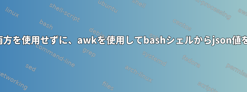 awkとsedの両方を使用せずに、awkを使用してbashシェルからjson値を抽出します。