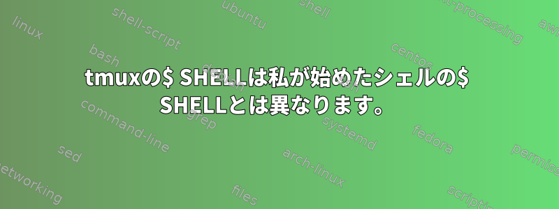 tmuxの$ SHELLは私が始めたシェルの$ SHELLとは異なります。