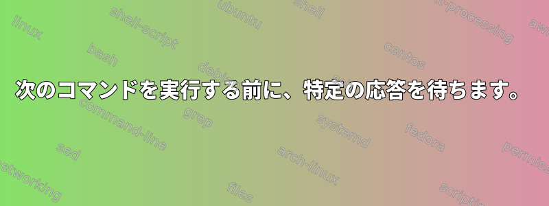 次のコマンドを実行する前に、特定の応答を待ちます。