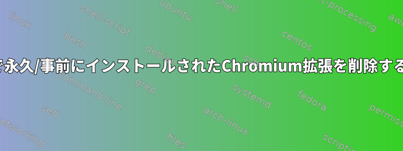 Linuxで永久/事前にインストールされたChromium拡張を削除するには？