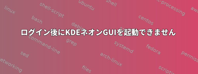 ログイン後にKDEネオンGUIを起動できません