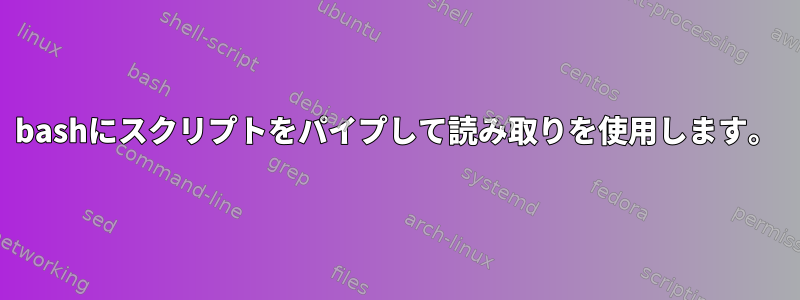 bashにスクリプトをパイプして読み取りを使用します。