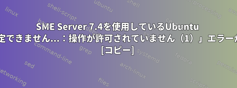 SME Server 7.4を使用しているUbuntu 10.10で「rsync：時間を設定できません...：操作が許可されていません（1）」エラーが発生するのはなぜですか？ [コピー]