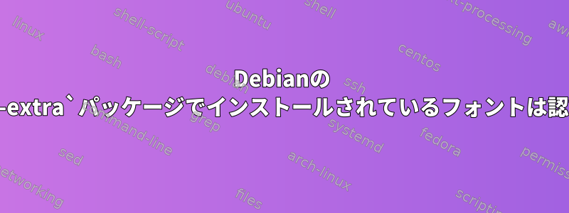 Debianの `texlive-fonts-extra`パッケージでインストールされているフォントは認識されません。