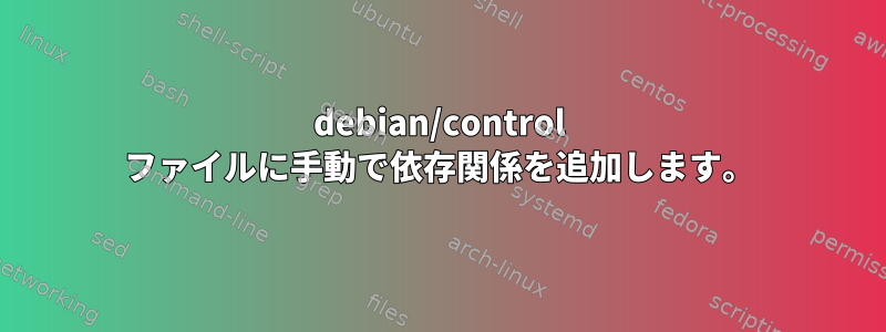 debian/control ファイルに手動で依存関係を追加します。