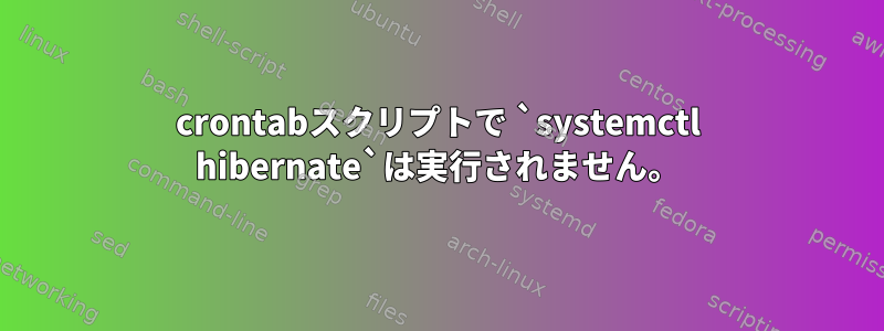 crontabスクリプトで `systemctl hibernate`は実行されません。