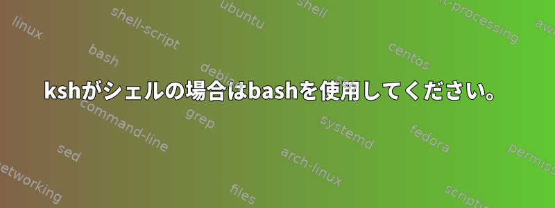 kshがシェルの場合はbashを使用してください。