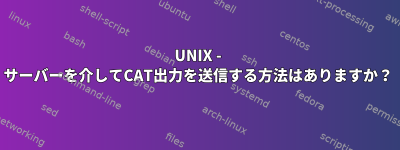 UNIX - サーバーを介してCAT出力を送信する方法はありますか？